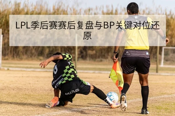 LPL季后赛赛后复盘与BP关键对位还原