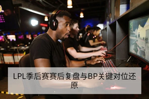 LPL季后赛赛后复盘与BP关键对位还原