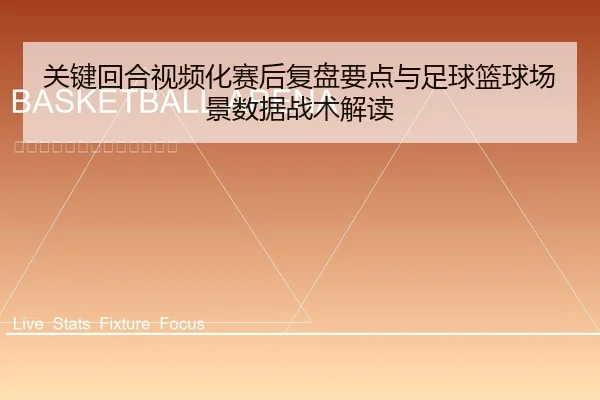 关键回合视频化赛后复盘要点与足球篮球场景数据战术解读